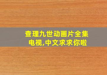 查理九世动画片全集 电视,中文求求你啦